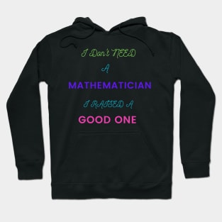 I Don't Need a Mathematician, I Raised a Good One Hoodie